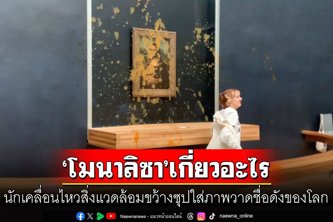 ไม่คาดฝัน! นักเคลื่อนไหวสาดซุปใส่ภาพวาด'โมนา ลิซา' ด้าน'พิพิธภัณฑ์ลูฟวร์'ออกแถลงทันที