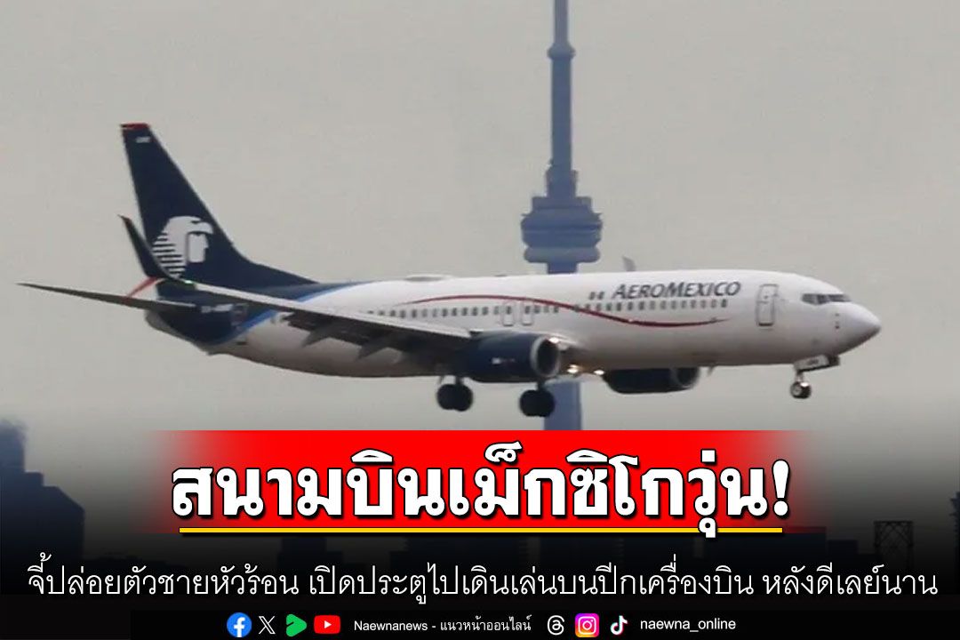 เรื่องวุ่นๆที่สนามบินเม็กซิโก ผู้โดยสารจี้ปล่อยตัวชายหัวร้อน เปิดประตูไปเดินเล่นบนปีกเครื่องบิน