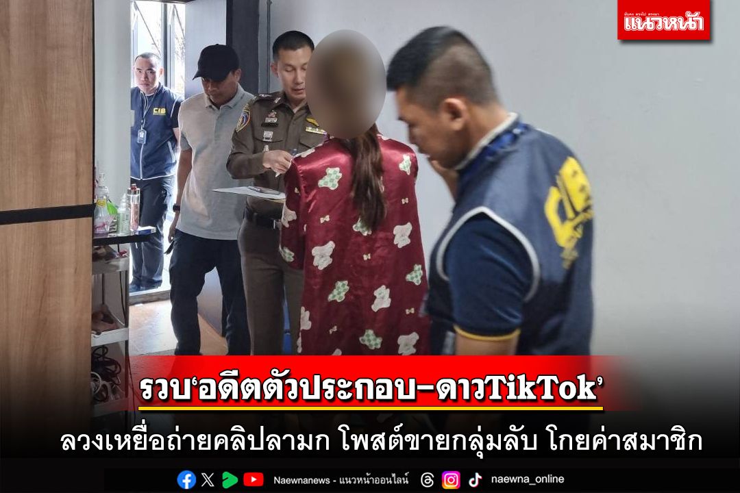 รวบ‘อดีตตัวประกอบ-ดาวTikTok’ ลวงเหยื่อถ่ายคลิปลามกโพสต์ขายกลุ่มลับ โกยค่าสมาชิก