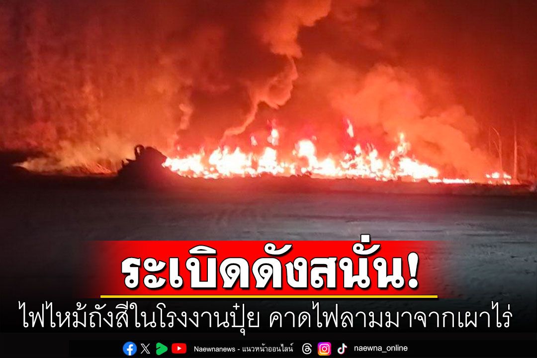 ไฟไหม้ถังสี200ลิตรในโรงงานปุ๋ย เพลิงโหมหนักกว่า6ชั่วโมง คาดไฟลามจากคนเผาอ้อย