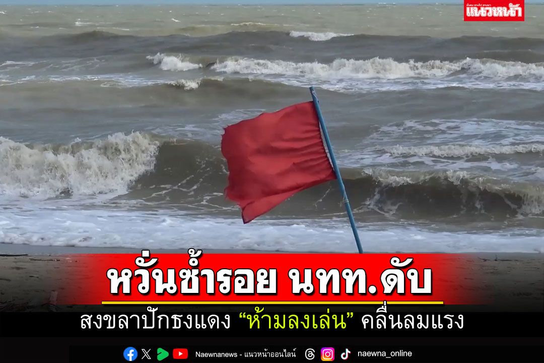 สงขลา'ปักธงแดง'ชายหาดชลาทัศน์-สมิหลา ห้ามลงเล่นน้ำเด็ดขาด หวั่นซ้ำรอยนทท.ดับ