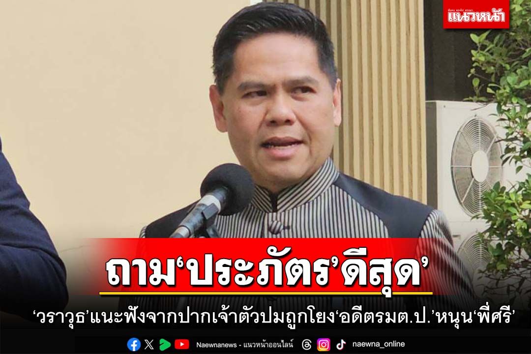 ถาม‘ประภัตร’ดีสุด!‘วราวุธ’แนะฟังจากปากเจ้าตัว ปมถูกโยง‘อดีตรมต.ป.’หนุน‘ศรีสุวรรณ’