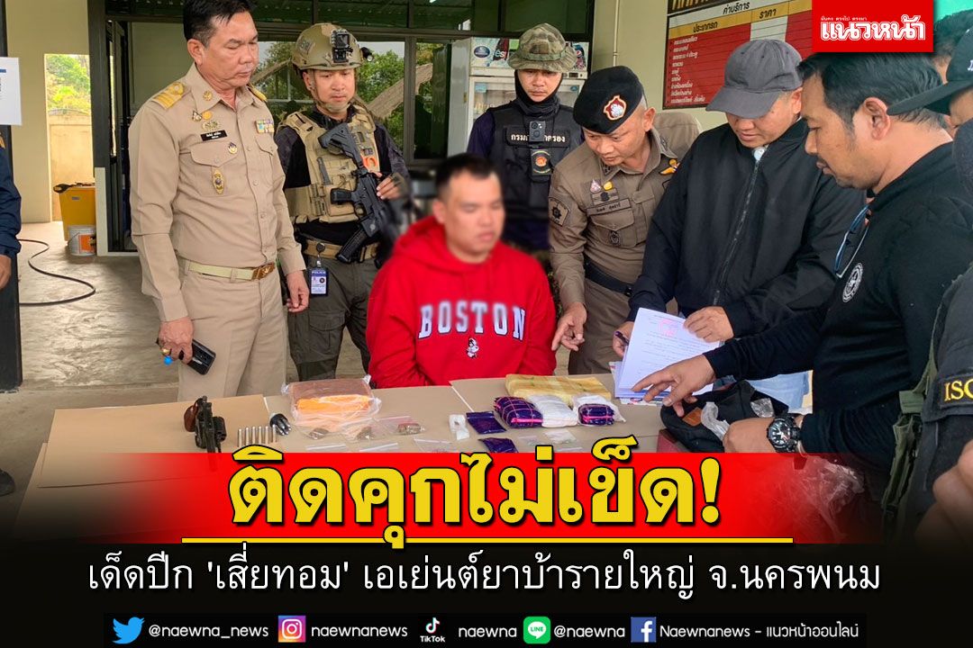 ติดคุกไม่เข็ด! เด็ดปีก 'เสี่ยทอม' เอเย่นต์ยาบ้ารายใหญ่ จ.นครพนม ของกลางเกือบ 7 พันเม็ด