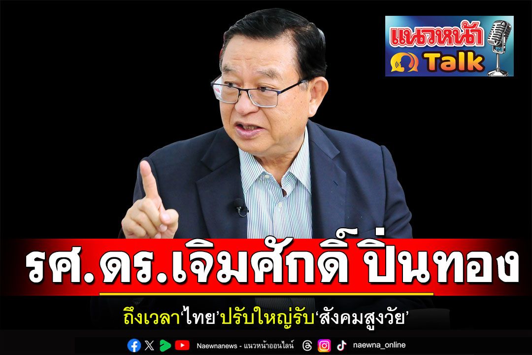 แนวหน้า Talk : ‘รศ.ดร.เจิมศักดิ์ ปิ่นทอง’ ถึงเวลา‘ไทย’ปรับใหญ่รับ‘สังคมสูงวัย’