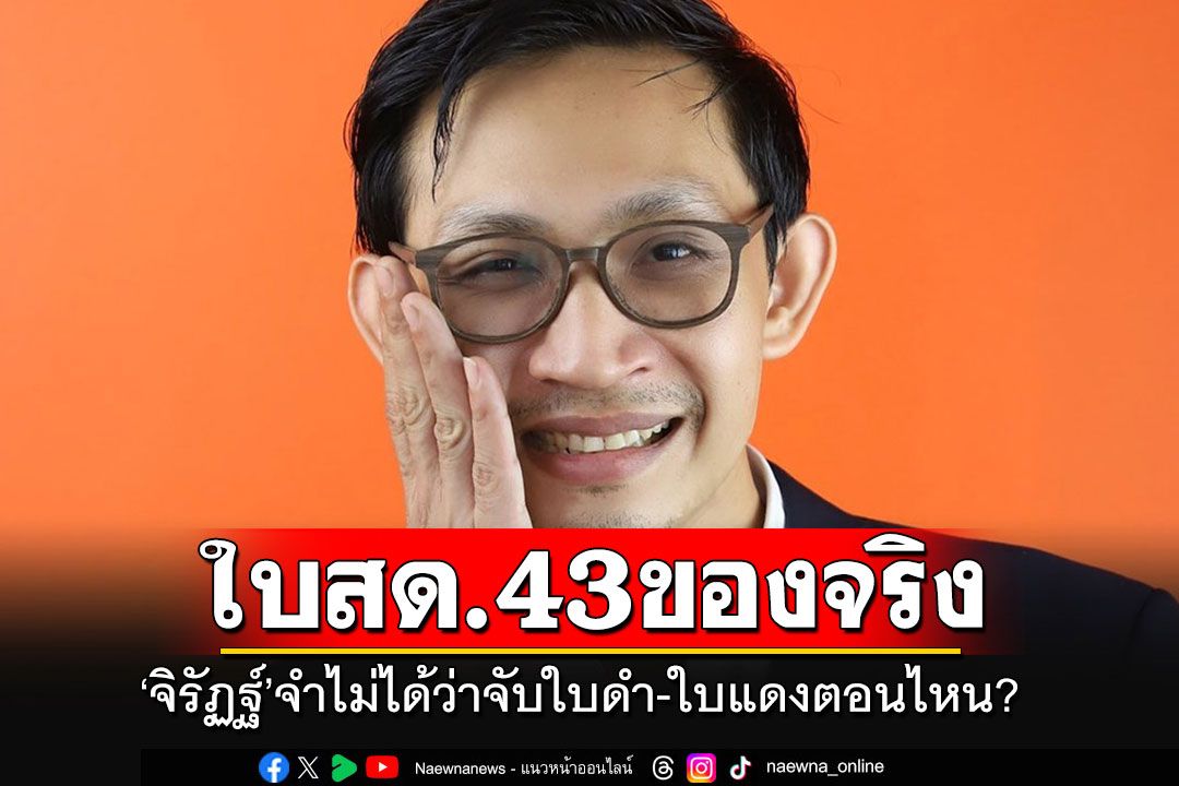 'จิรัฏฐ์'ยืนกรานใบ สด.43 ของจริง อ้างนานมาแล้ว จำไม่ได้ว่าจับใบดำ-ใบแดงตอนไหน?