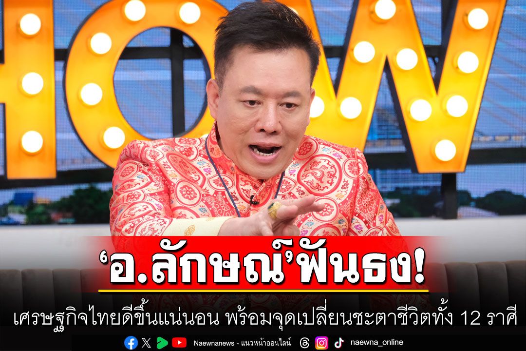 'อ.ลักษณ์'ฟันธงเข้าสู่ยุค9 เศรษฐกิจไทยดีขึ้นแน่นอน! พร้อมจุดเปลี่ยนชะตาชีวิตครั้งใหญ่ทั้ง 12 ราศี