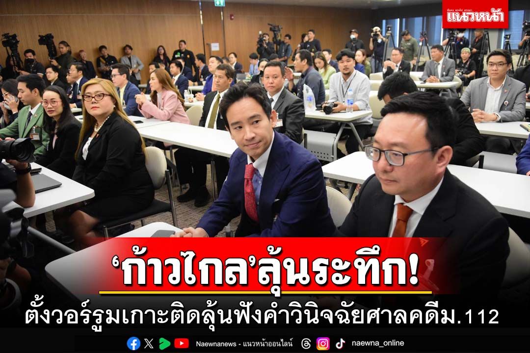 ‘ก้าวไกล’ตั้งวอร์รูมเกาะติดลุ้นฟังคำวินิจฉัยศาลคดีม.112 ‘พิธา’มั่นใจบริสุทธิ์