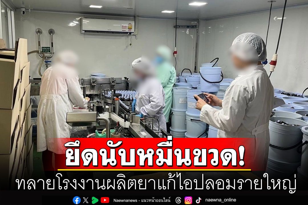 ทลายโรงงานผลิตยาแก้ไอปลอมรายใหญ่ ยึดของกลางนับหมื่นขวด มูลค่า1.5 ล้าน