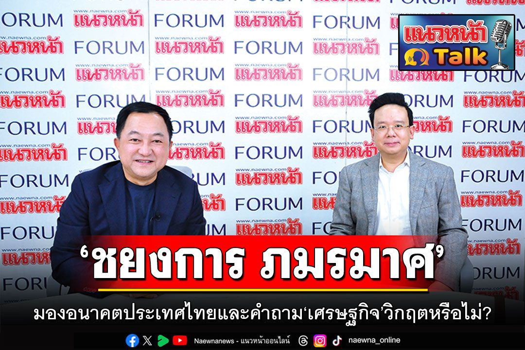 แนวหน้า Talk : ‘ชยงการ ภมรมาศ’  มองอนาคตประเทศไทย และคำถาม‘เศรษฐกิจ’วิกฤตหรือไม่?