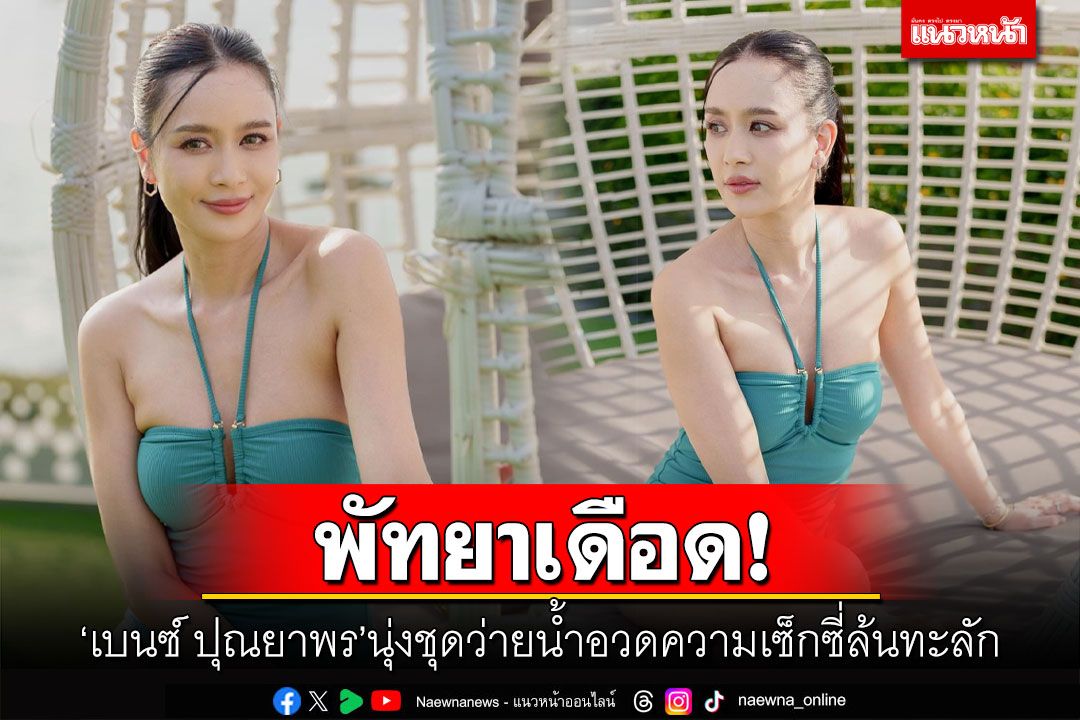 พัทยาเดือด! 'เบนซ์ ปุณยาพร'นุ่งชุดว่ายน้ำอวดความเซ็กซี่ล้นทะลัก