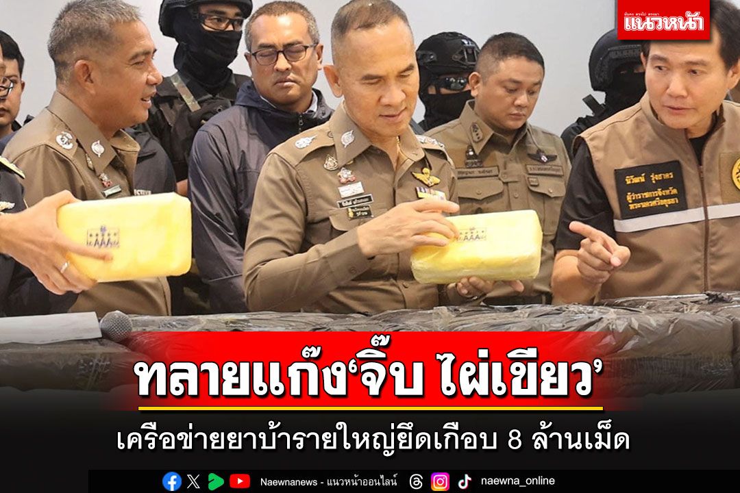 ทลายเครือข่าย'จิ๊บ ไผ่เขียว' ยึดยาบ้าเกือบ 8 ล้านเม็ด พร้อมยาเค-ยาไอซ์อีกเพียบ