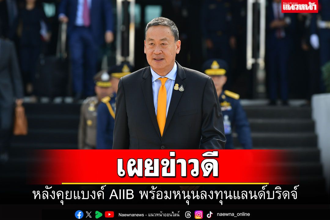 นายกฯ เผยข่าวดี หลังคุยแบงค์ AIIB พร้อมหนุนลงทุนแลนด์บริดจ์