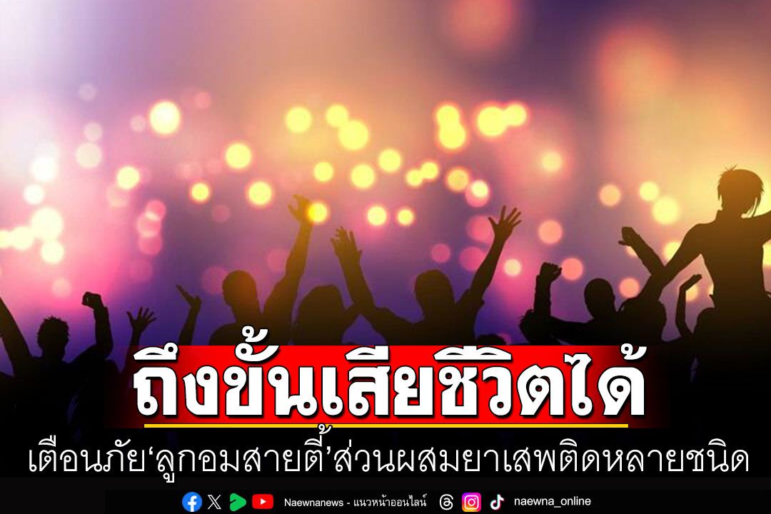 เตือนภัย! 'ลูกอมสายตี้'ส่วนผสมจากยาเสพติดหลายชนิด ออกฤทธิ์รุนแรงถึงขั้นตายได้