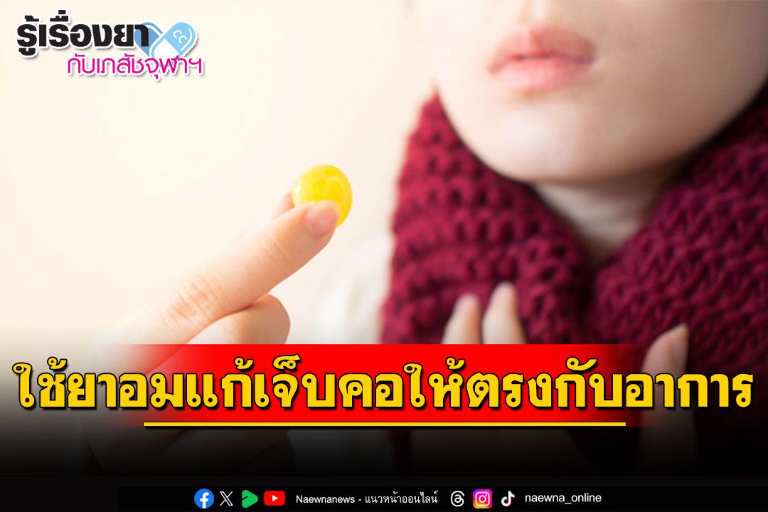 รู้เรื่องยากับเภสัชจุฬาฯ : ใช้ยาอมแก้เจ็บคอให้ตรงกับอาการ