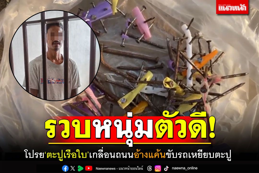 แบบนี้ก็ได้หรือ! รวบหนุ่มตัวดี โปรย'ตะปูเรือใบ'เกลื่อนถนน อ้างแค้นขับรถเหยียบตะปู