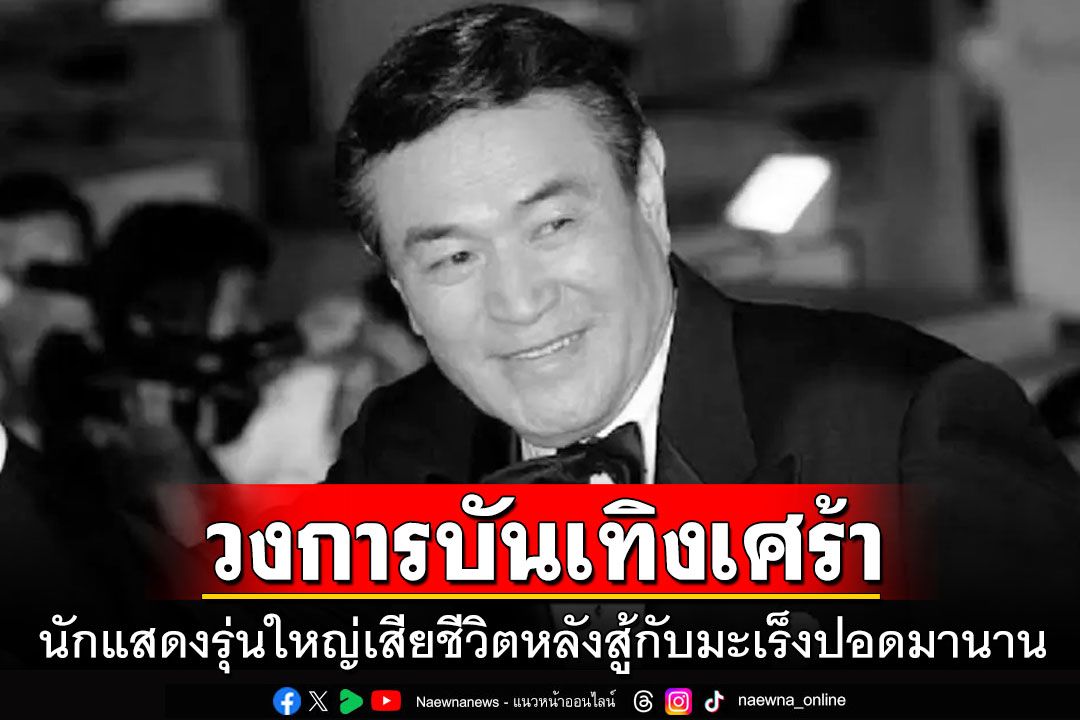 วงการบันเทิงเศร้า! นักแสดงรุ่นใหญ่เสียชีวิต หลังสู้กับมะเร็งปอดมานาน