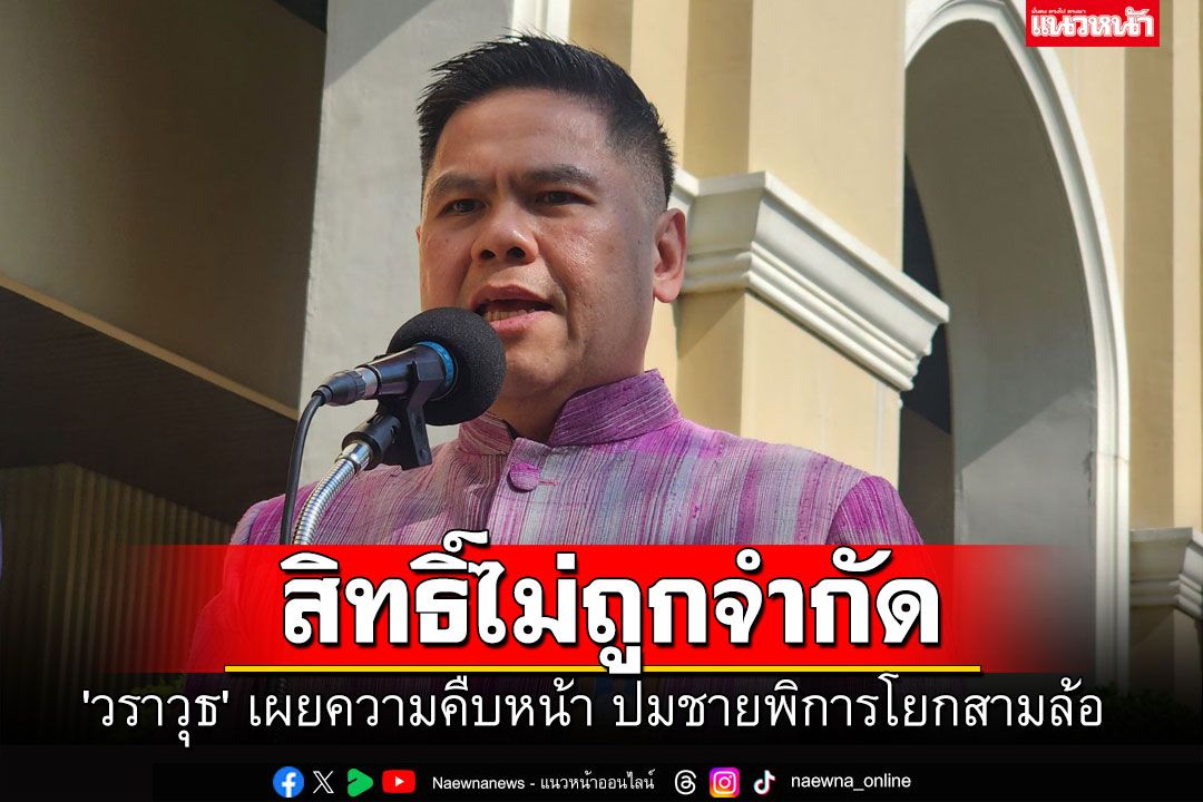 'วราวุธ' ย้ำสิทธิ์ไม่ถูกจำกัด ปมชายพิการโยกสามล้อ ชี้'อนุทิน'เห็นด้วยบัตรใบเดียว