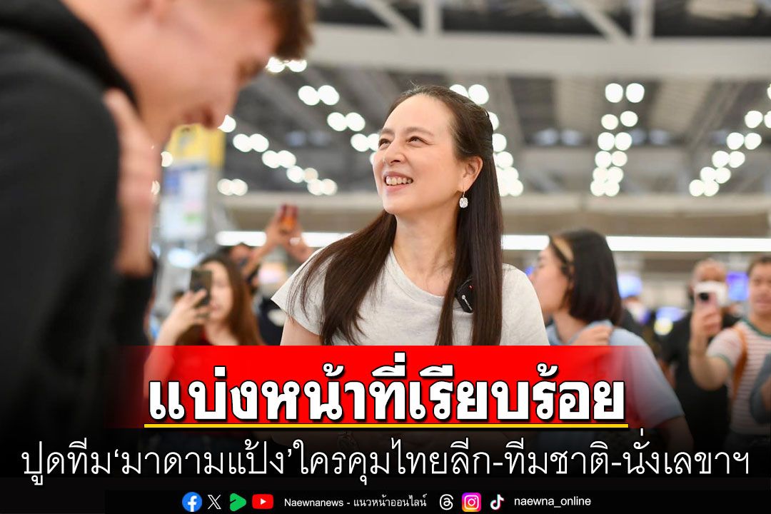 ปูดทีม'มาดามแป้ง' แบ่งหน้าที่เรียบร้อย ใครคุมไทยลีก-ทีมชาติ-นั่งเลขาฯ