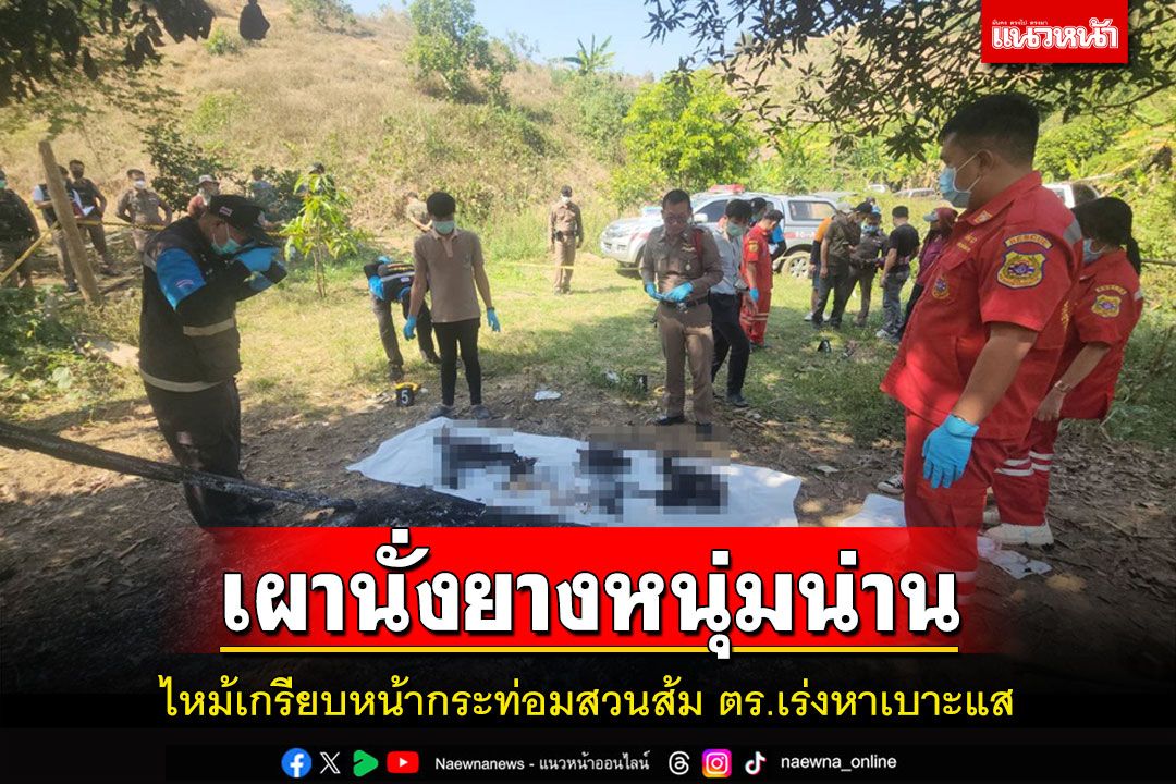 พบศพหนุ่มใหญ่เมืองน่านถูกเผานั่งยางปริศนาหน้ากระท่อมเฝ้าสวนส้ม ตร.เร่งหาเบาะแส