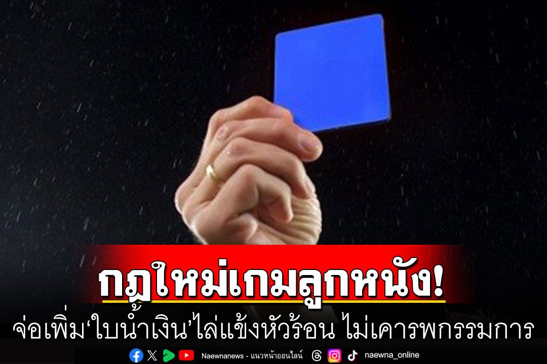 กฎใหม่เกมลูกหนัง! จ่อเพิ่ม‘ใบน้ำเงิน’ไล่แข้งหัวร้อน ไม่เคารพกรรมการ ไปสงบสติอารมณ์ชั่วคราว