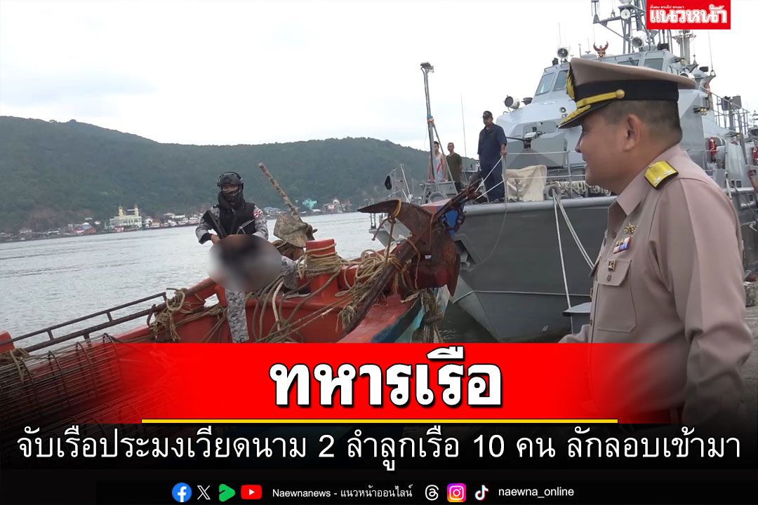 ทหารเรือ จับเรือประมงเวียดนาม 2 ลำลูกเรือ 10 คน ลักลอบเข้ามา