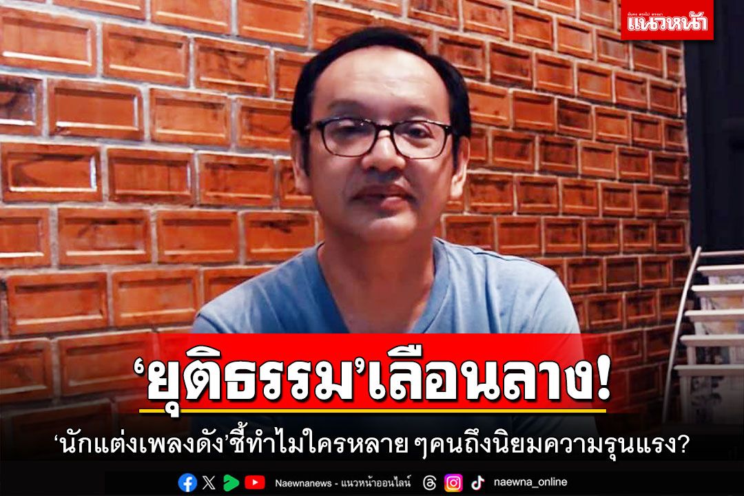‘ยุติธรรม’เลือนลาง! ‘นักแต่งเพลงดัง’ชี้ทำไมใครหลายๆคนถึงนิยมความรุนแรง?