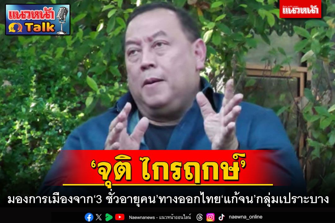 แนวหน้าTalk : ‘จุติ ไกรฤกษ์’ มองการเมืองจาก‘3 ชั่วอายุคน’ ทางออกไทย‘แก้จน’กลุ่มเปราะบาง