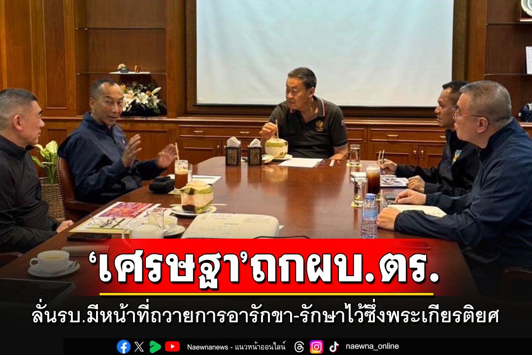 'เศรษฐา'ถกบิ๊กตร. ลั่นรัฐบาลมีหน้าที่ถวายการอารักขา-รักษาไว้ซึ่งพระเกียรติยศของสถาบัน