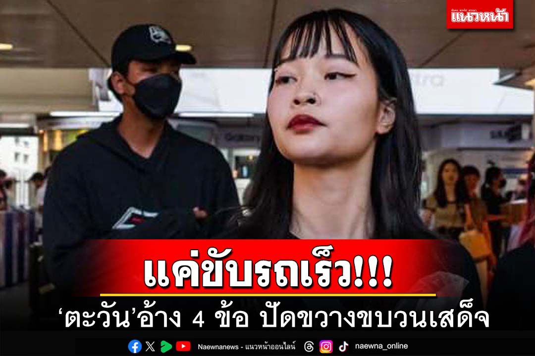 ‘ตะวัน’แจงพัลวัน 4 ข้อ อ้างรีบไปทำธุระ‘แค่ขับรถเร็ว’ ปัดขวางขบวนเสด็จ