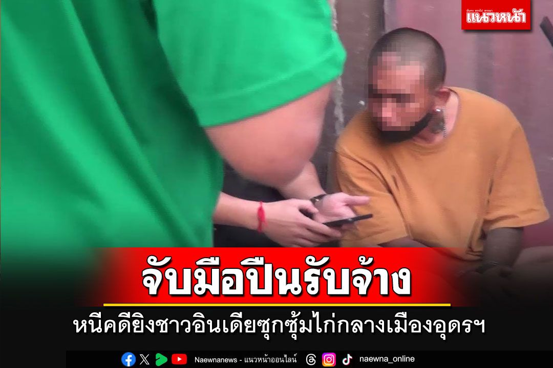 ไม่รอด!!! จับมือปืนรับจ้างฆ่าชาวอินเดีย หนีซุกซุ้มไก่ชนเพื่อนสนิทชาวลาวกลางอุดรฯ