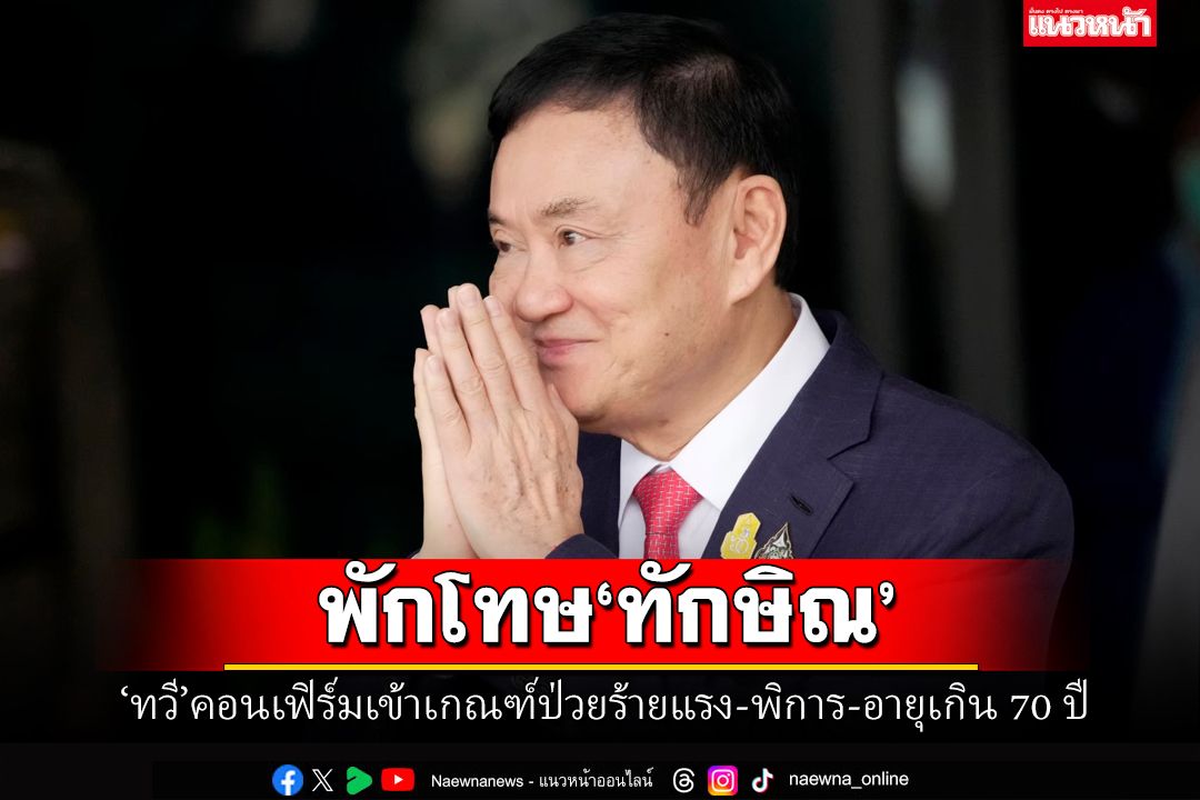 ด่วนที่สุด!‘ทักษิณ’ได้รับการพักโทษ เข้าเกณฑ์ป่วยร้ายแรง-พิการ-อายุเกิน 70 ปี