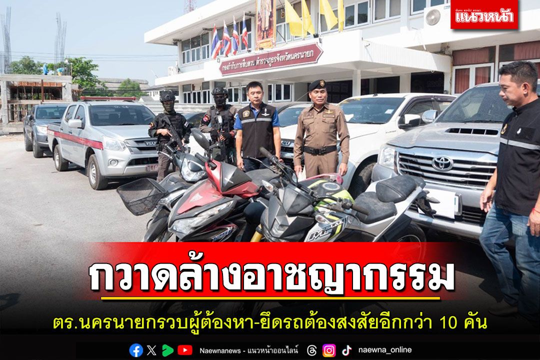 ตร.นครนายกกวาดล้างอาชญากรรมรวบผู้ต้องหา-ยึดรถต้องสงสัยอีกกว่า 10 คัน