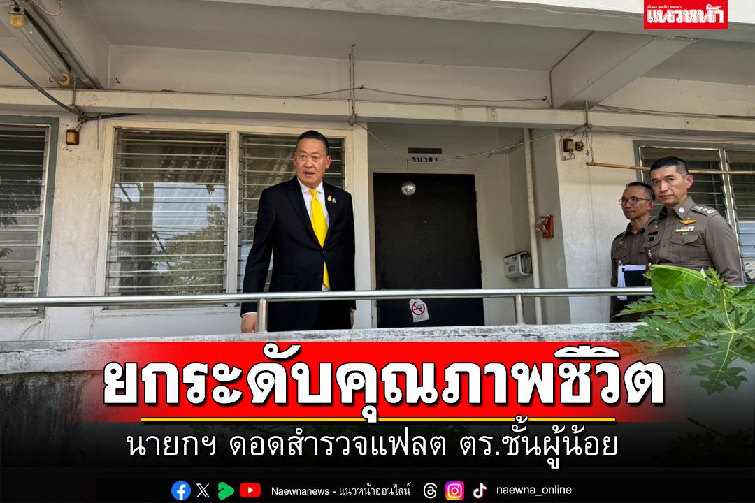 นายกฯ ดอดสำรวจแฟลต ตร.ชั้นผู้น้อย หลังรับรายงานทรุดโทรม