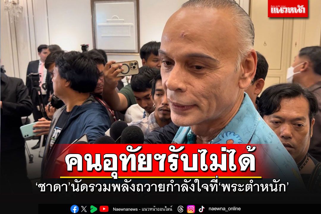 'ชาดา'นัดรวมพลังชาวอุทัยฯ ถวายกำลังใจที่'พระตำหนัก' ลั่นถ้ายังไม่เลิกปชช.จะจัดการเอง