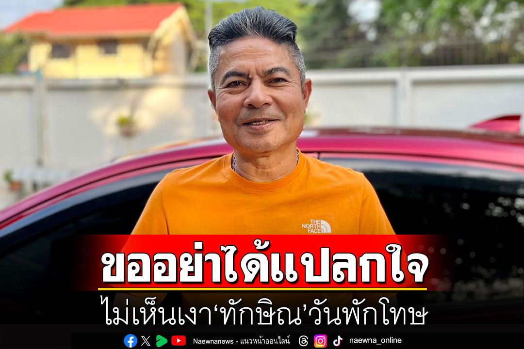 'เทพไท'ชี้ขออย่าได้แปลกใจ ไม่เห็นเงา'ทักษิณ'วันพักโทษ ทั้งหมดคือการแสดงละครตบตาทัั้งสิ้น