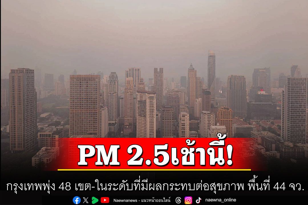 เช้านี้ค่าฝุ่น PM 2.5 กรุงเทพพุ่ง 48 เขต พบในระดับที่มีผลกระทบต่อสุขภาพ พื้นที่ 44 จว.