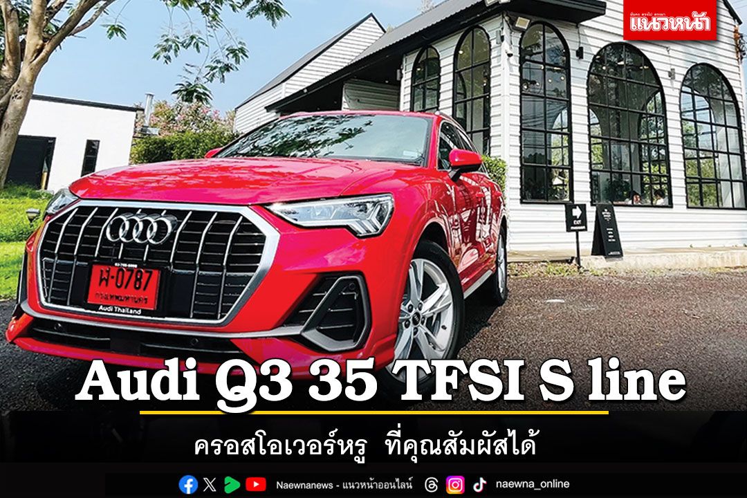 Audi Q3 35 TFSI S line ครอสโอเวอร์หรู  ที่คุณสัมผัสได้