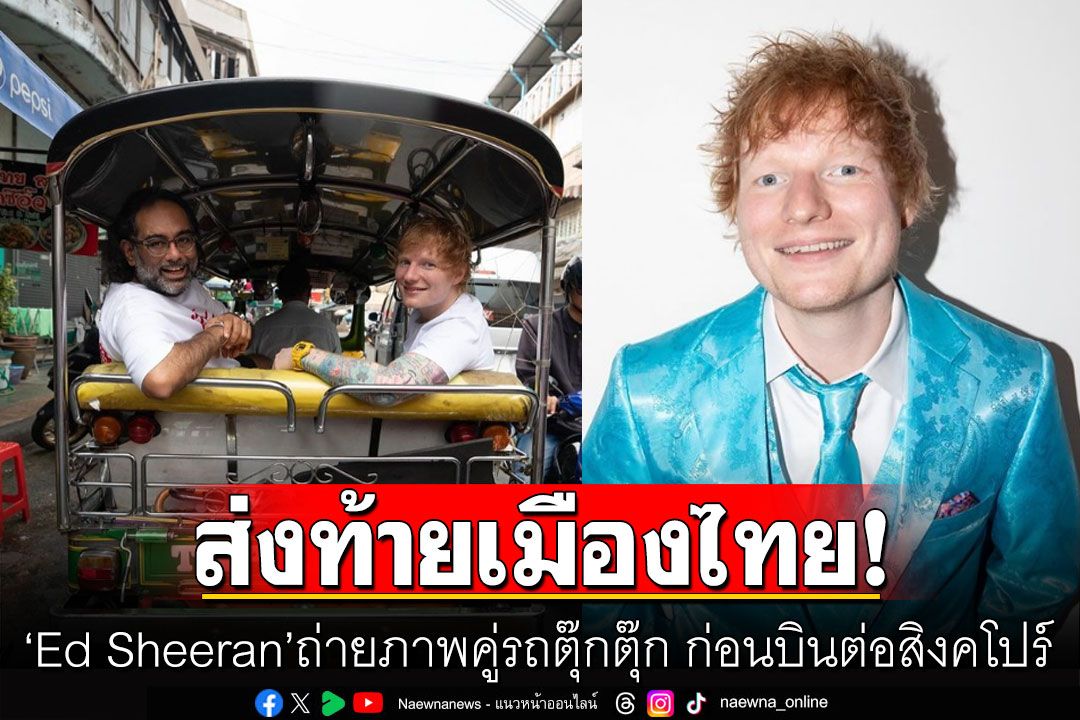 'Ed Sheeran'ส่งท้ายเมืองไทย ถ่ายภาพคู่รถตุ๊กตุ๊ก ก่อนบินต่อสิงคโปร์