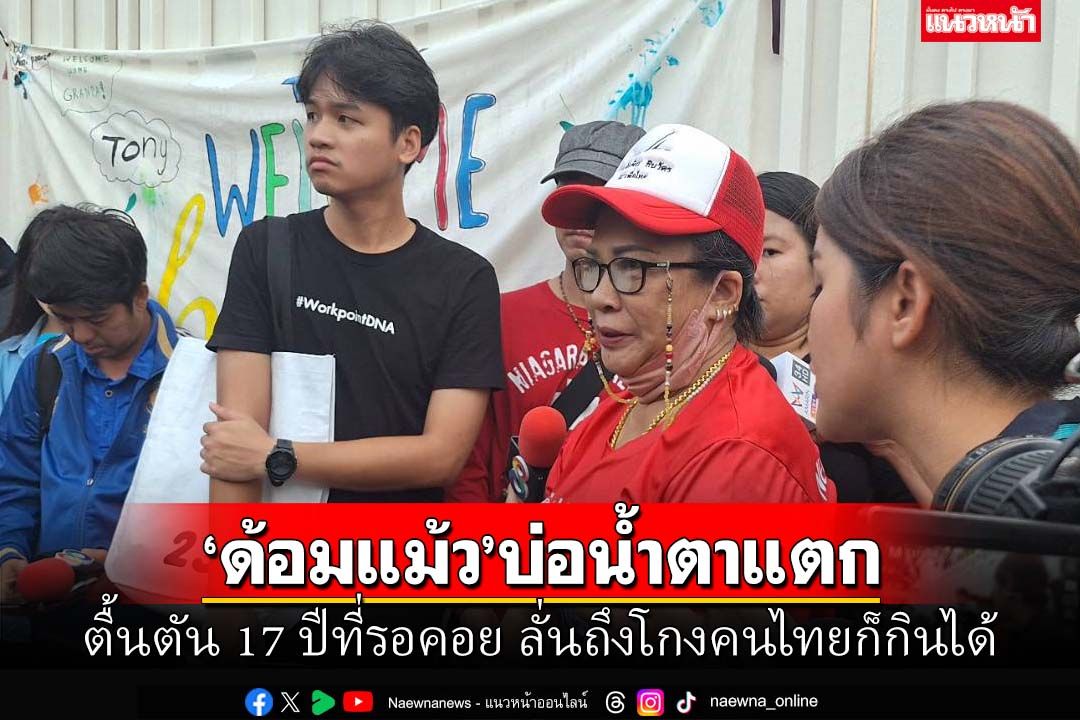 ‘ด้อมแม้ว’บ่อน้ำตาแทบแตก ตื้นตัน 17 ปีที่รอคอย ลั่นถึงโกงคนไทยก็กินได้