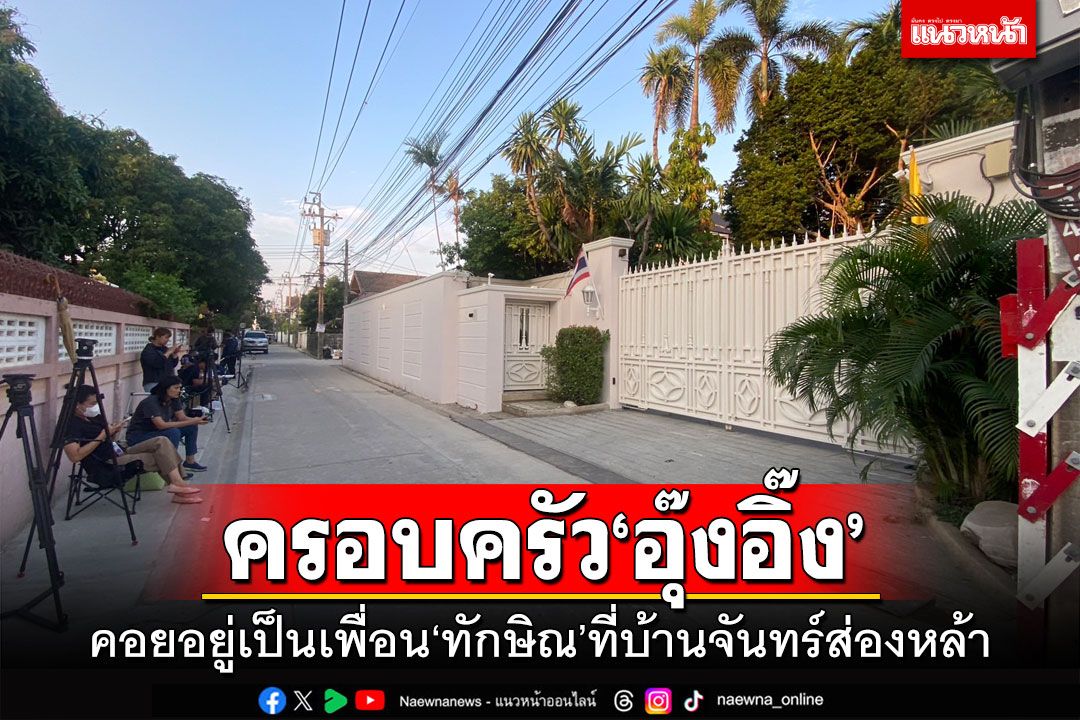 ครอบครัว‘อุ๊งอิ๊ง’ คอยอยู่เป็นเพื่อน‘ทักษิณ’ที่บ้านจันทร์ส่องหล้า