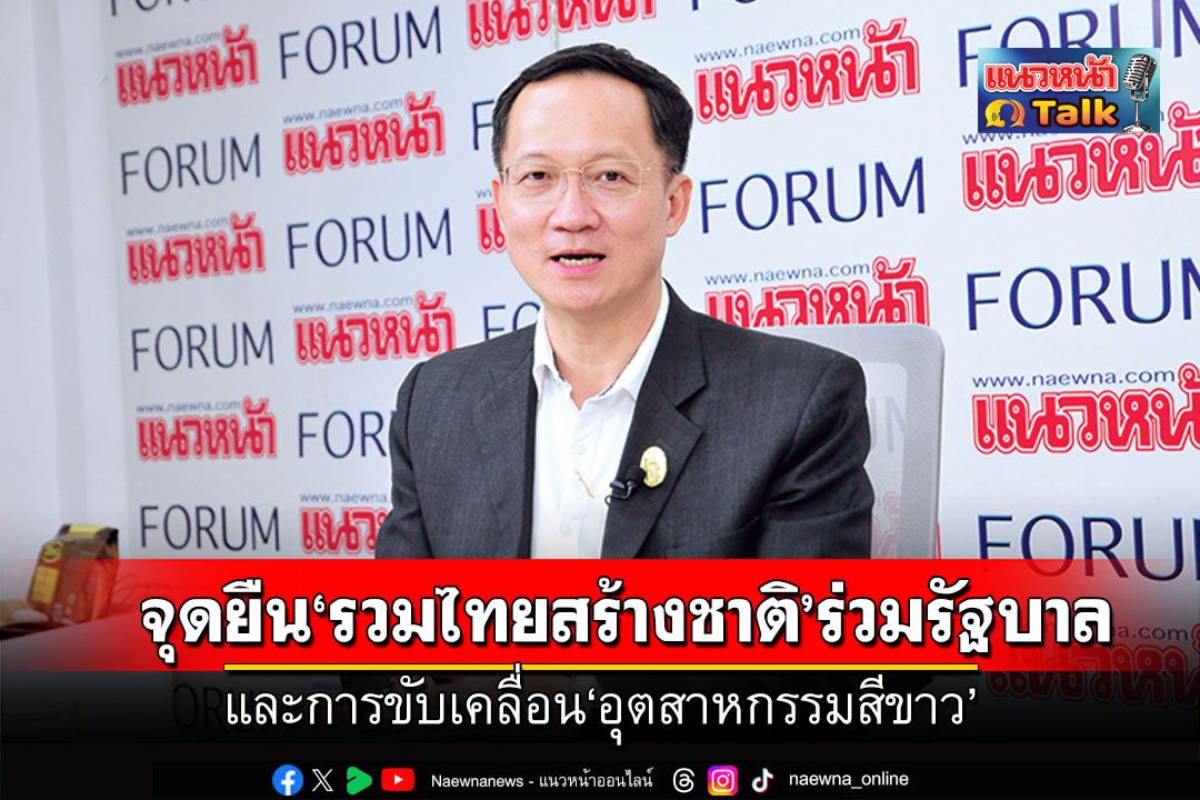 แนวหน้า Talk :  ‘อัครเดช วงษ์พิทักษ์โรจน์’  จุดยืน‘รวมไทยสร้างชาติ’ร่วมรัฐบาล  และการขับเคลื่อน‘อุตสาหกรรมสีขาว’