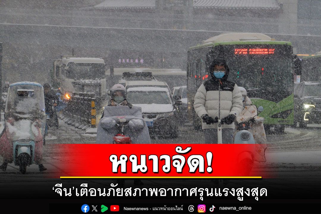 หนาวจัด! 'จีน'เตือนภัยสภาพอากาศรุนแรงสูงสุด การจราจรเป็นอัมพาต