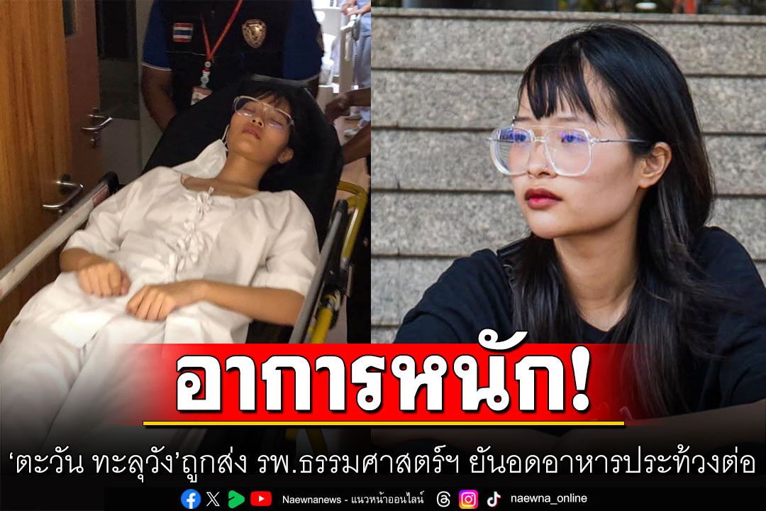 'ตะวัน ทะลุวัง'อ่อนแรง-เหนื่อยล้าหนัก ถูกส่ง รพ.ธรรมศาสตร์ฯ เจ้าตัวยันอดอาหารประท้วงต่อ