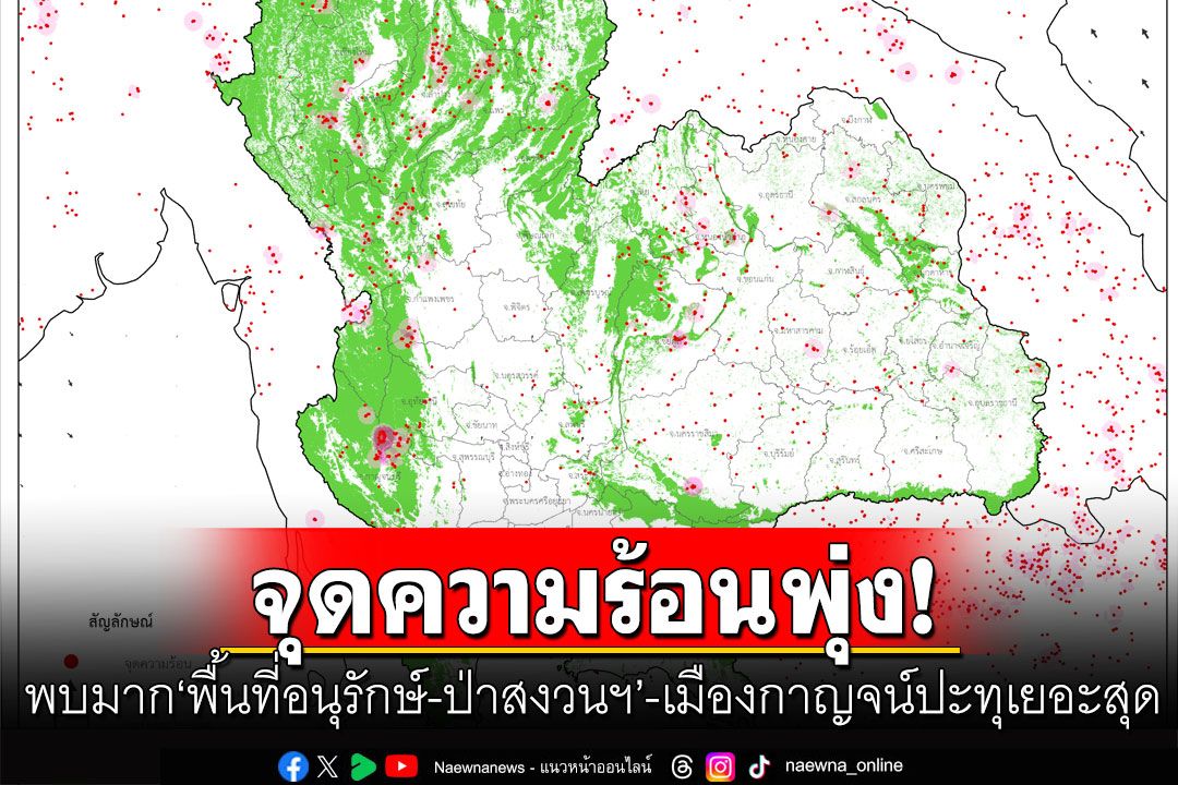 จิสด้าเผยไทยจุดความร้อนพุ่งเกินพันจุด พบมาก'พื้นที่อนุรักษ์-ป่าสงวนฯ'-เมืองกาญจน์ปะทุเยอะสุด