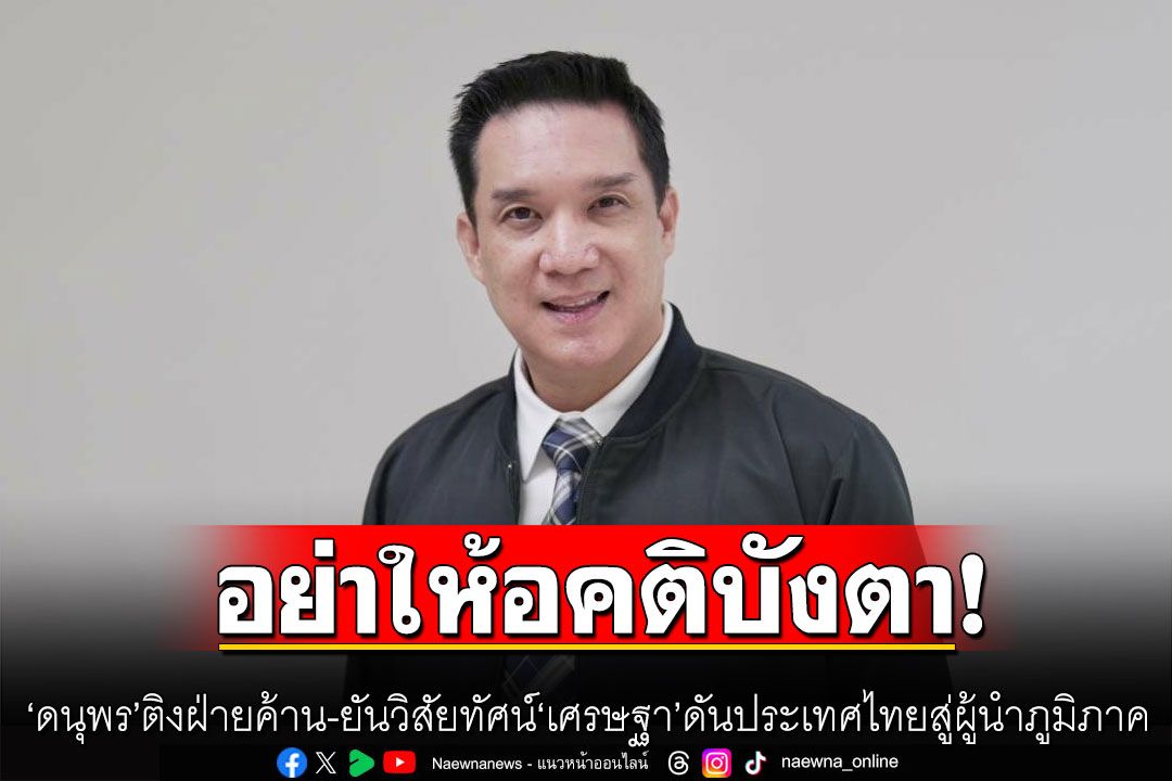 'ดนุพร'ติงฝ่ายค้าน อย่าให้อคติบังตา ยัน 8 วิสัยทัศน์'เศรษฐา' ดันประเทศไทยสู่ผู้นำภูมิภาค