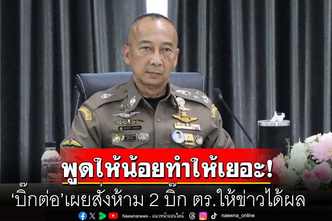'บิ๊กต่อ'เผยสั่งห้าม 2 บิ๊ก ตร.ให้ข่าวได้ผล เตือนสงวนคำพูด ชี้ไปทำบุญดีกว่าทะเลาะกัน