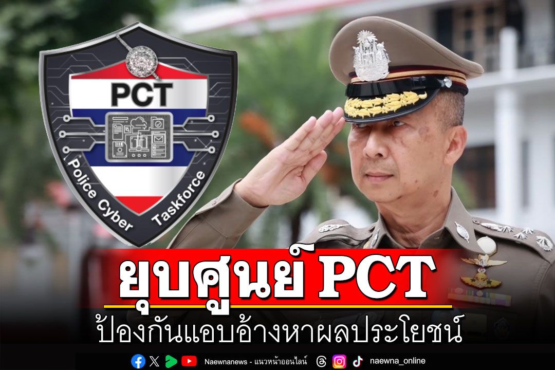 ผบ.ตร.แจงแล้ว! สาเหตุยุบ ศูนย์ PCT ป้องกันแอบอ้างหาผลประโยชน์