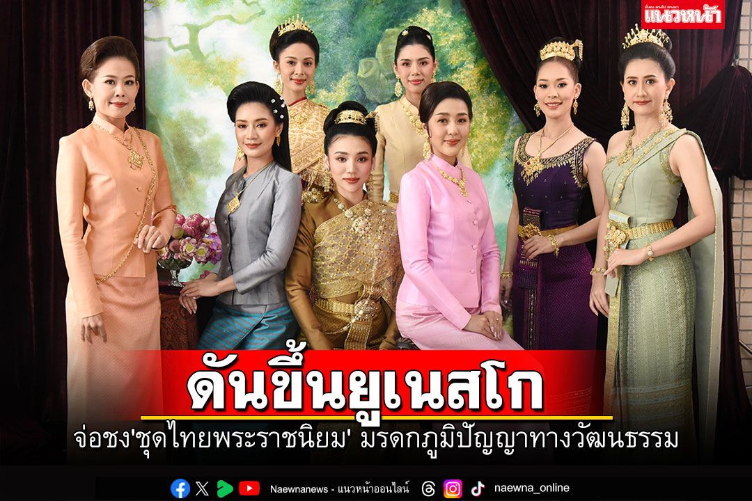 'เสริมศักดิ์'จ่อชง'ชุดไทยพระราชนิยม' ดันขึ้นทะเบียนยูเนสโกมรดกภูมิปัญญาทางวัฒนธรรม