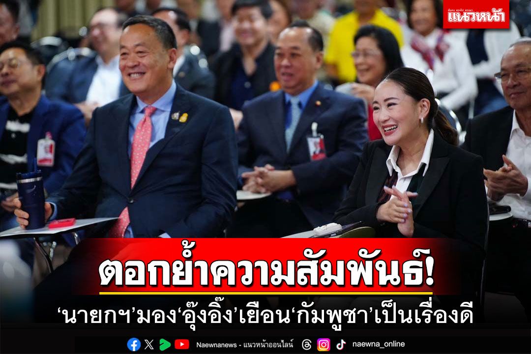 ตอกย้ำความสัมพันธ์! ‘นายกฯ’มอง‘อุ๊งอิ๊ง’เยือน‘กัมพูชา’เป็นเรื่องดี