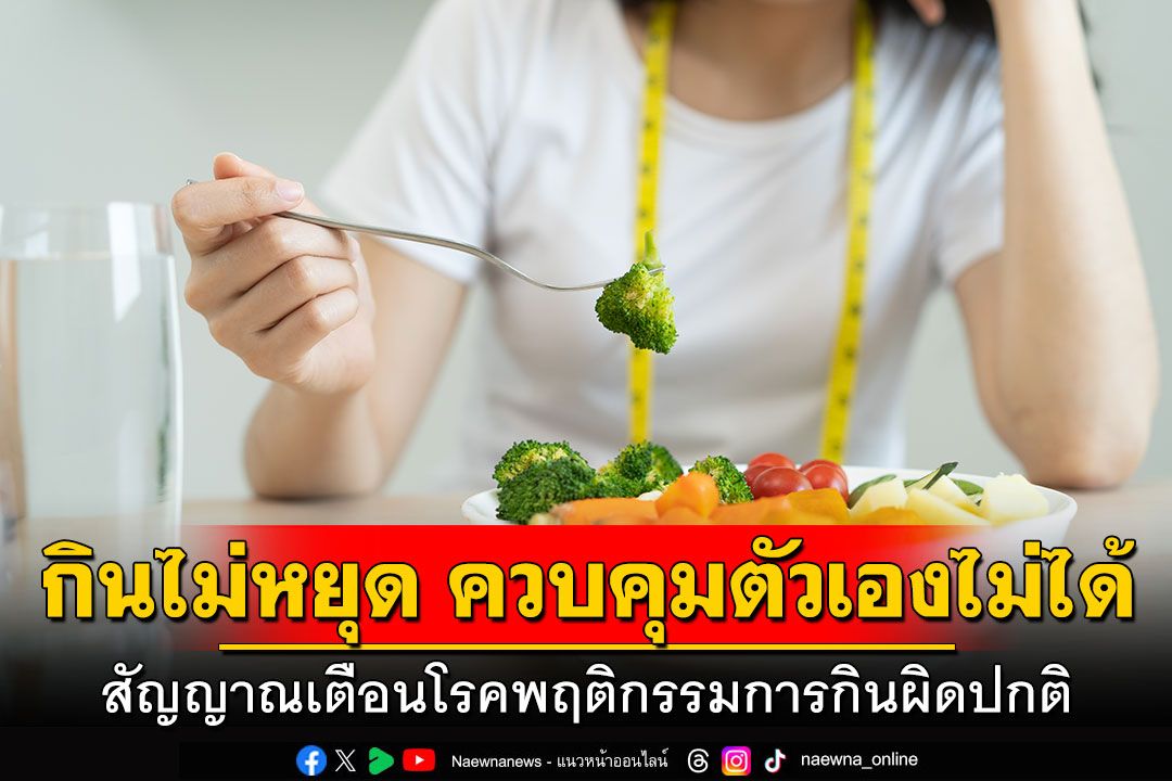 กินไม่หยุด ควบคุมตัวเองไม่ได้ สัญญาณเตือนโรคพฤติกรรมการกินผิดปกติ